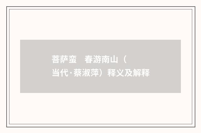 菩萨蛮 春游南山（当代·蔡淑萍）释义及解释