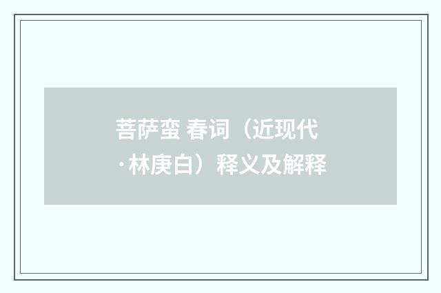 菩萨蛮 春词（近现代·林庚白）释义及解释