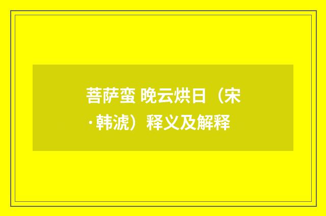 菩萨蛮 晚云烘日（宋·韩淲）释义及解释
