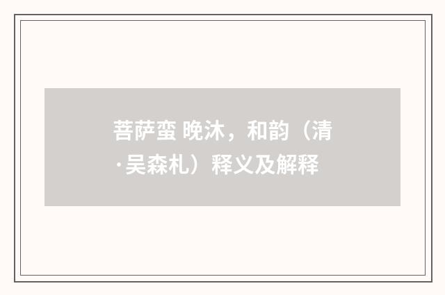 菩萨蛮 晚沐，和韵（清·吴森札）释义及解释