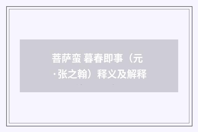 菩萨蛮 暮春即事（元·张之翰）释义及解释