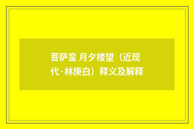 菩萨蛮 月夕楼望（近现代·林庚白）释义及解释