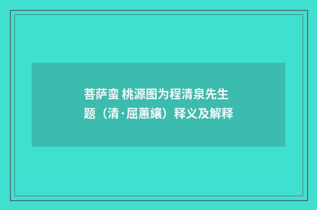 菩萨蛮 桃源图为程清泉先生题（清·屈蕙纕）释义及解释