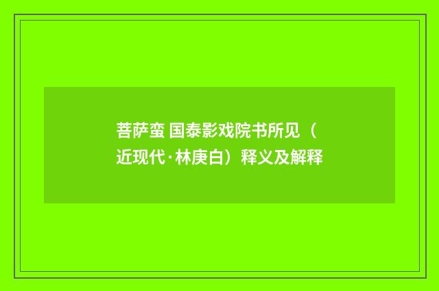 菩萨蛮 国泰影戏院书所见（近现代·林庚白）释义及解释