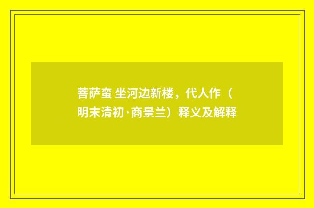 菩萨蛮 坐河边新楼，代人作（明末清初·商景兰）释义及解释