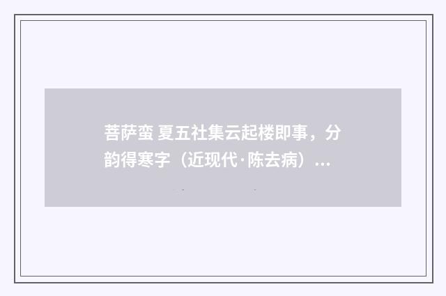 菩萨蛮 夏五社集云起楼即事，分韵得寒字（近现代·陈去病）释义及解释