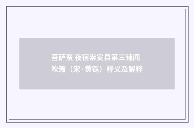 菩萨蛮 夜宿崇安县第三铺闻吹箫（宋·黄铢）释义及解释