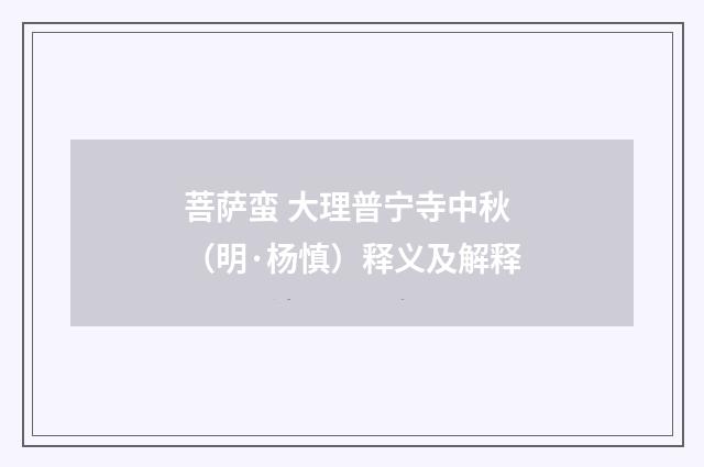 菩萨蛮 大理普宁寺中秋（明·杨慎）释义及解释