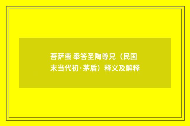 菩萨蛮 奉答圣陶尊兄（民国末当代初·茅盾）释义及解释