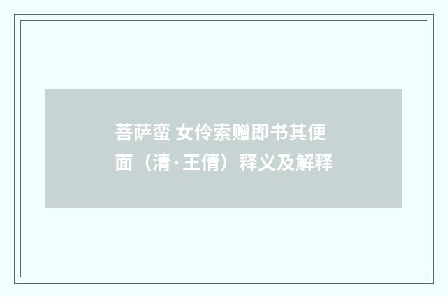 菩萨蛮 女伶索赠即书其便面（清·王倩）释义及解释