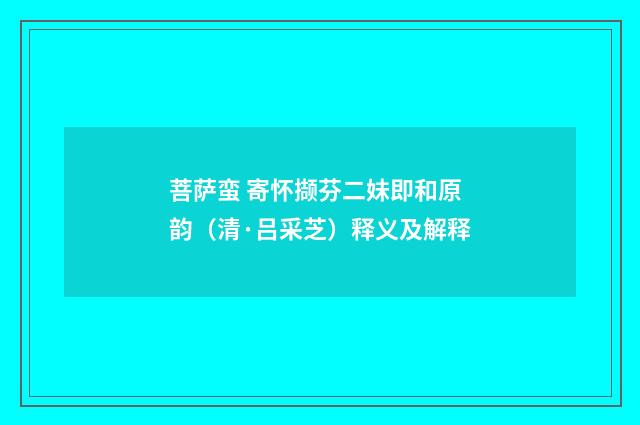 菩萨蛮 寄怀撷芬二妹即和原韵（清·吕采芝）释义及解释