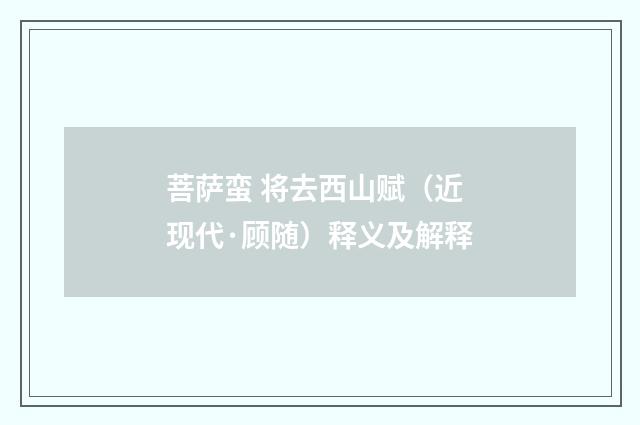 菩萨蛮 将去西山赋（近现代·顾随）释义及解释
