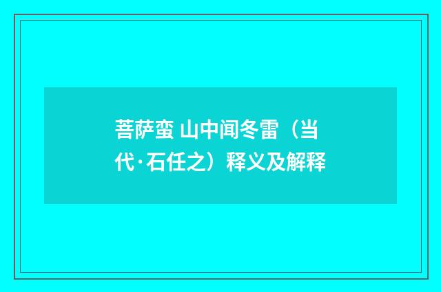 菩萨蛮 山中闻冬雷（当代·石任之）释义及解释