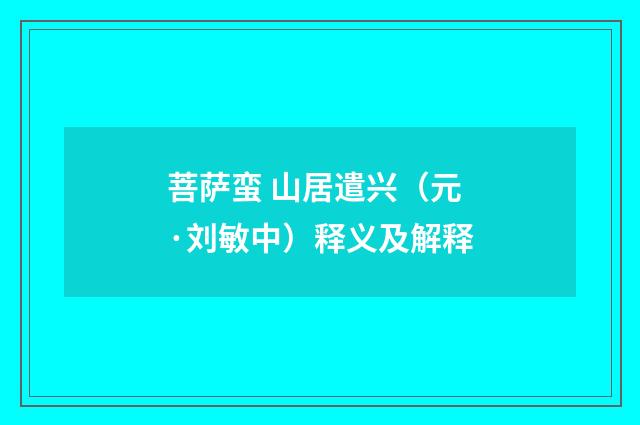 菩萨蛮 山居遣兴（元·刘敏中）释义及解释