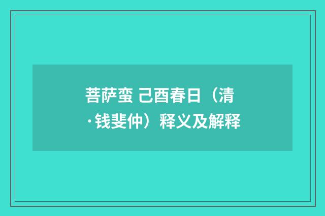 菩萨蛮 己酉春日（清·钱斐仲）释义及解释