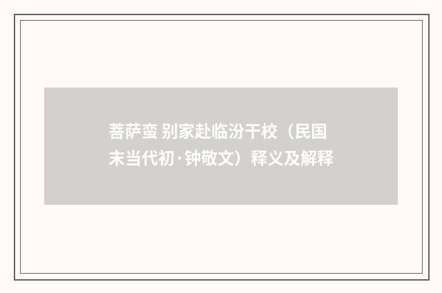 菩萨蛮 别家赴临汾干校（民国末当代初·钟敬文）释义及解释