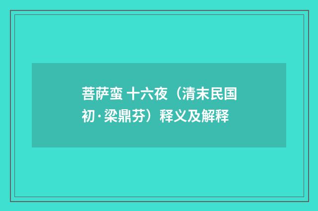 菩萨蛮 十六夜（清末民国初·梁鼎芬）释义及解释