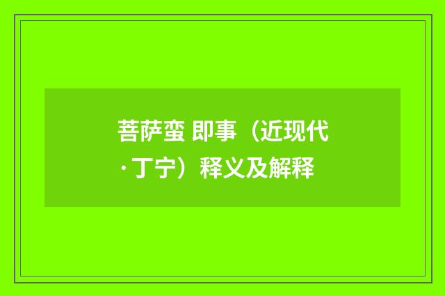 菩萨蛮 即事（近现代·丁宁）释义及解释