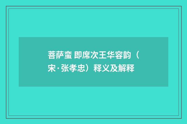 菩萨蛮 即席次王华容韵（宋·张孝忠）释义及解释
