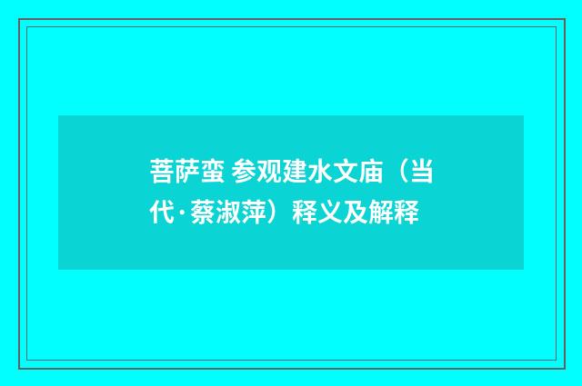 菩萨蛮 参观建水文庙（当代·蔡淑萍）释义及解释