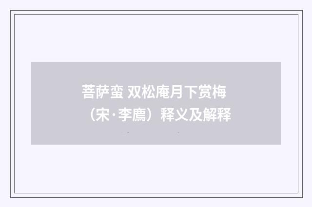 菩萨蛮 双松庵月下赏梅（宋·李廌）释义及解释