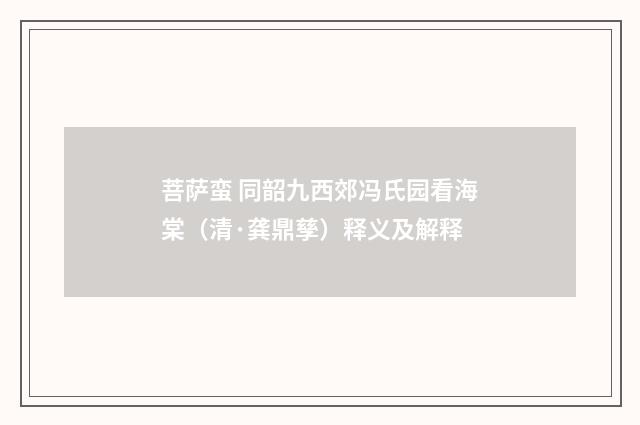 菩萨蛮 同韶九西郊冯氏园看海棠（清·龚鼎孳）释义及解释