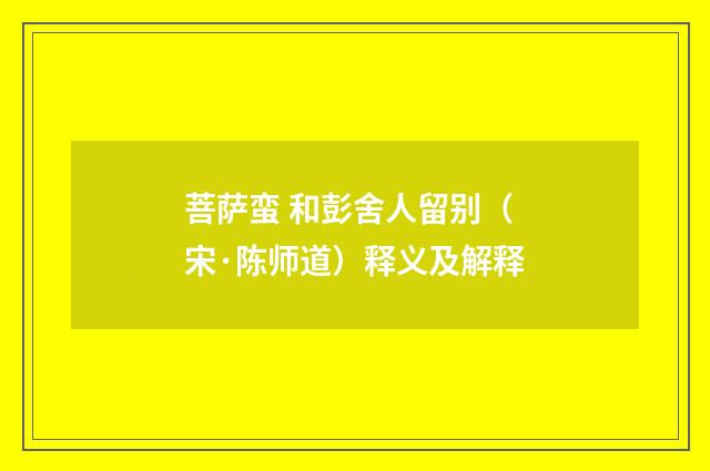 菩萨蛮 和彭舍人留别（宋·陈师道）释义及解释