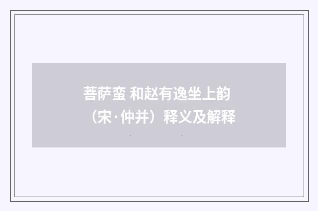 菩萨蛮 和赵有逸坐上韵（宋·仲并）释义及解释