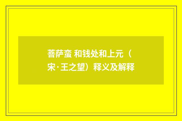 菩萨蛮 和钱处和上元（宋·王之望）释义及解释