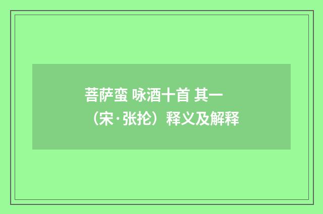 菩萨蛮 咏酒十首 其一（宋·张抡）释义及解释