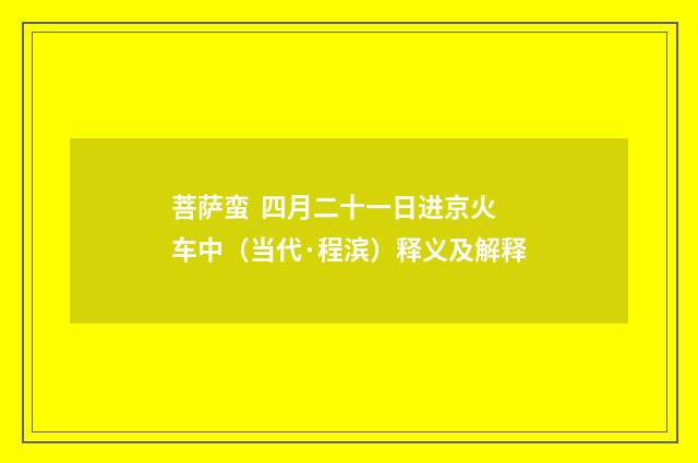 菩萨蛮 四月二十一日进京火车中（当代·程滨）释义及解释
