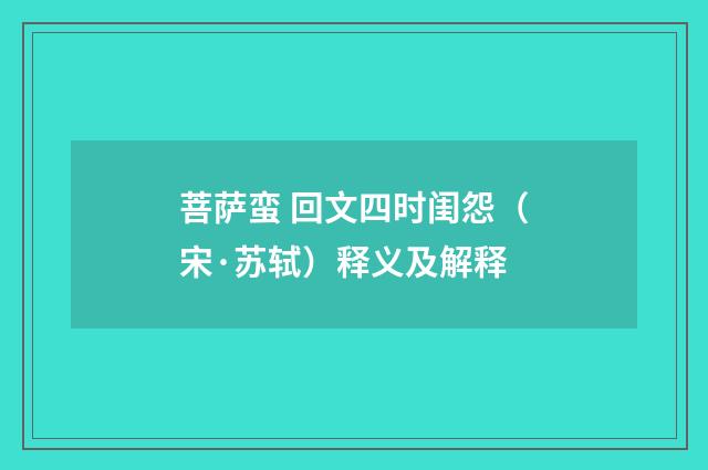 菩萨蛮 回文四时闺怨（宋·苏轼）释义及解释