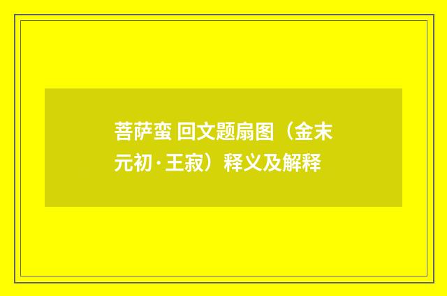 菩萨蛮 回文题扇图（金末元初·王寂）释义及解释