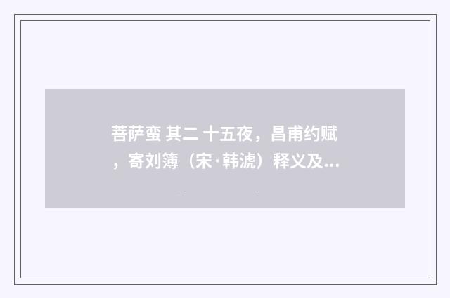 菩萨蛮 其二 十五夜，昌甫约赋，寄刘簿（宋·韩淲）释义及解释