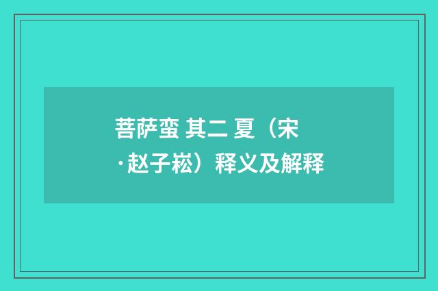 菩萨蛮 其二 夏（宋·赵子崧）释义及解释
