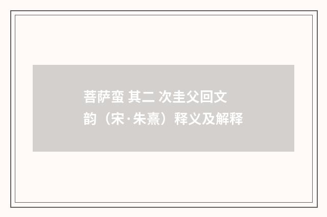 菩萨蛮 其二 次圭父回文韵（宋·朱熹）释义及解释