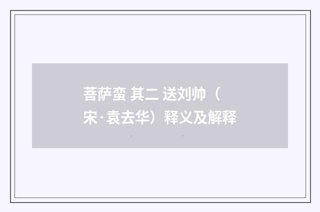 菩萨蛮 其二 送刘帅（宋·袁去华）释义及解释