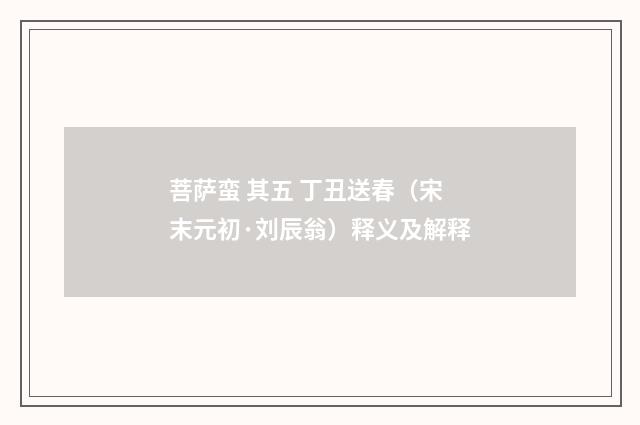 菩萨蛮 其五 丁丑送春（宋末元初·刘辰翁）释义及解释