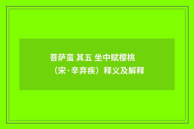 菩萨蛮 其五 坐中赋樱桃（宋·辛弃疾）释义及解释