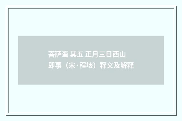 菩萨蛮 其五 正月三日西山即事（宋·程垓）释义及解释