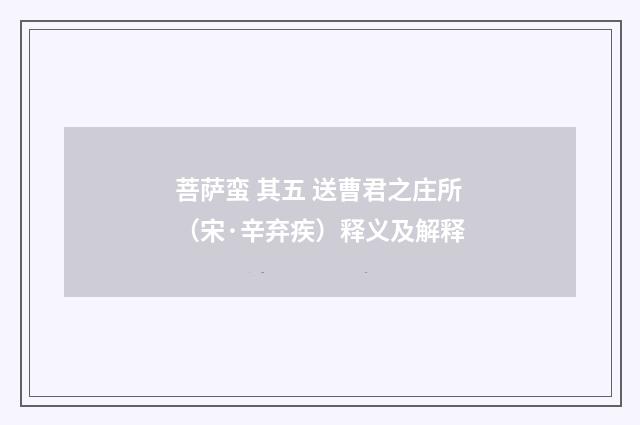 菩萨蛮 其五 送曹君之庄所（宋·辛弃疾）释义及解释