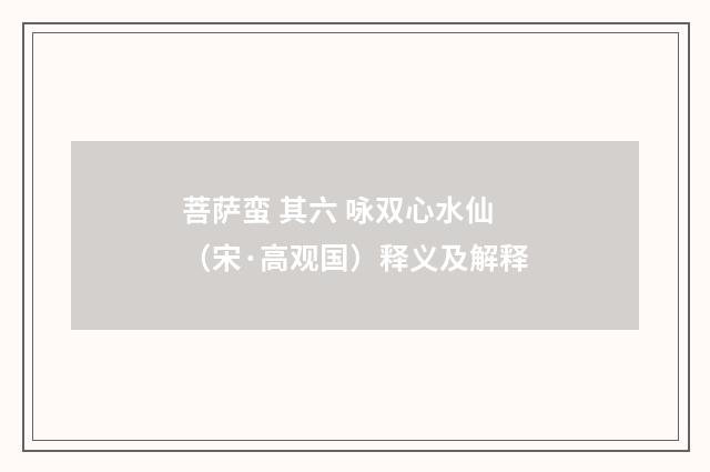 菩萨蛮 其六 咏双心水仙（宋·高观国）释义及解释