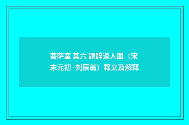 菩萨蛮 其六 题醉道人图（宋末元初·刘辰翁）释义及解释