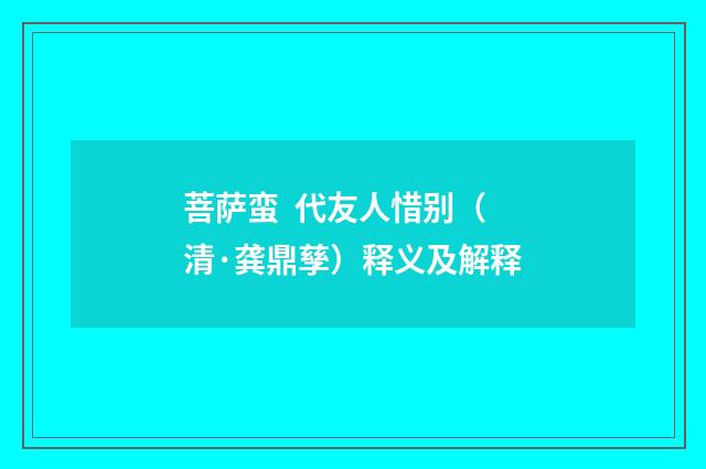 菩萨蛮 代友人惜别（清·龚鼎孳）释义及解释