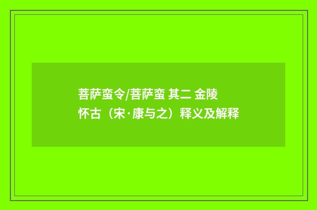 菩萨蛮令/菩萨蛮 其二 金陵怀古（宋·康与之）释义及解释