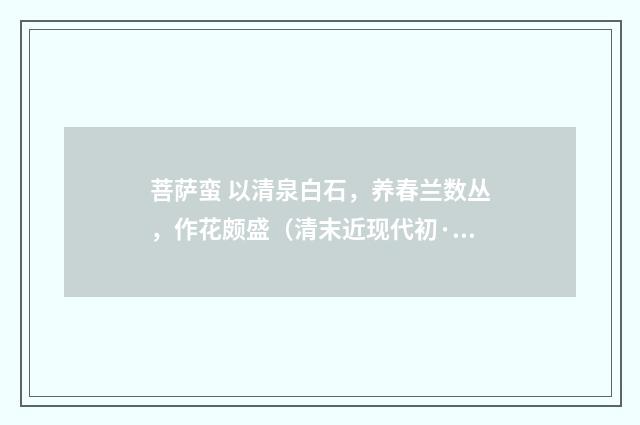 菩萨蛮 以清泉白石，养春兰数丛，作花颇盛（清末近现代初·俞陛云）释义及解释