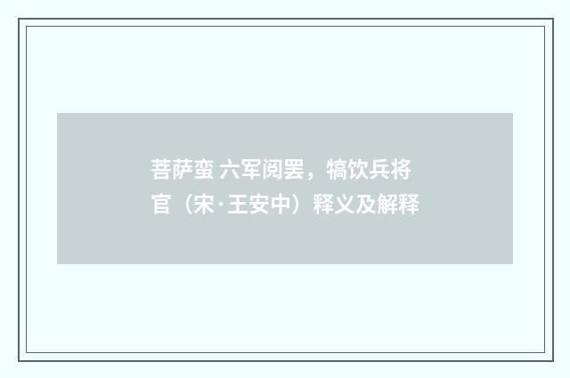 菩萨蛮 六军阅罢，犒饮兵将官（宋·王安中）释义及解释