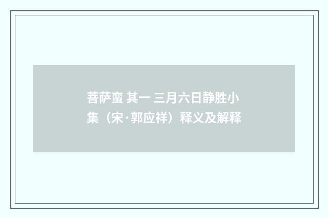 菩萨蛮 其一 三月六日静胜小集（宋·郭应祥）释义及解释