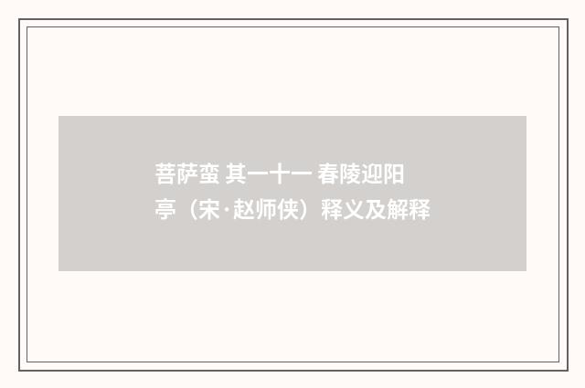 菩萨蛮 其一十一 春陵迎阳亭（宋·赵师侠）释义及解释