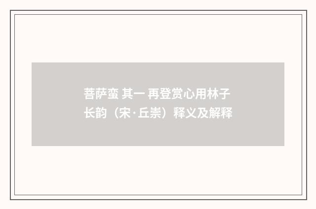 菩萨蛮 其一 再登赏心用林子长韵（宋·丘崇）释义及解释